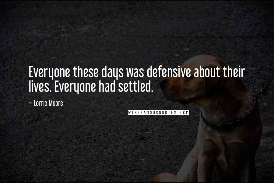 Lorrie Moore Quotes: Everyone these days was defensive about their lives. Everyone had settled.