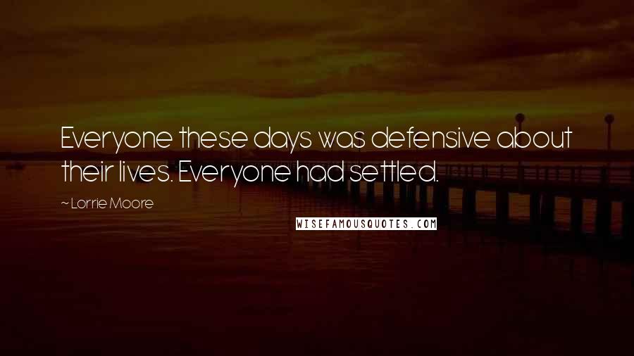 Lorrie Moore Quotes: Everyone these days was defensive about their lives. Everyone had settled.