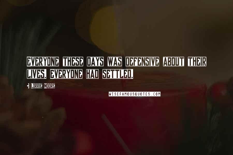 Lorrie Moore Quotes: Everyone these days was defensive about their lives. Everyone had settled.