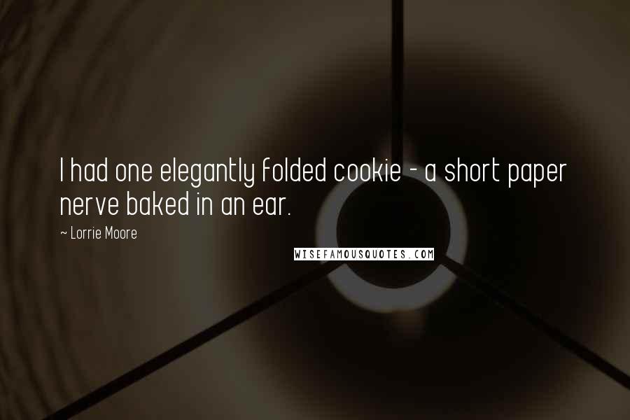 Lorrie Moore Quotes: I had one elegantly folded cookie - a short paper nerve baked in an ear.