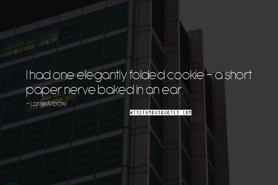 Lorrie Moore Quotes: I had one elegantly folded cookie - a short paper nerve baked in an ear.