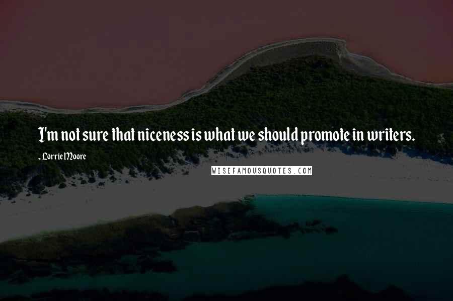 Lorrie Moore Quotes: I'm not sure that niceness is what we should promote in writers.