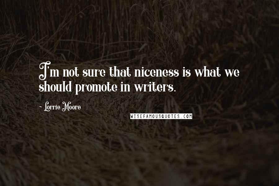 Lorrie Moore Quotes: I'm not sure that niceness is what we should promote in writers.