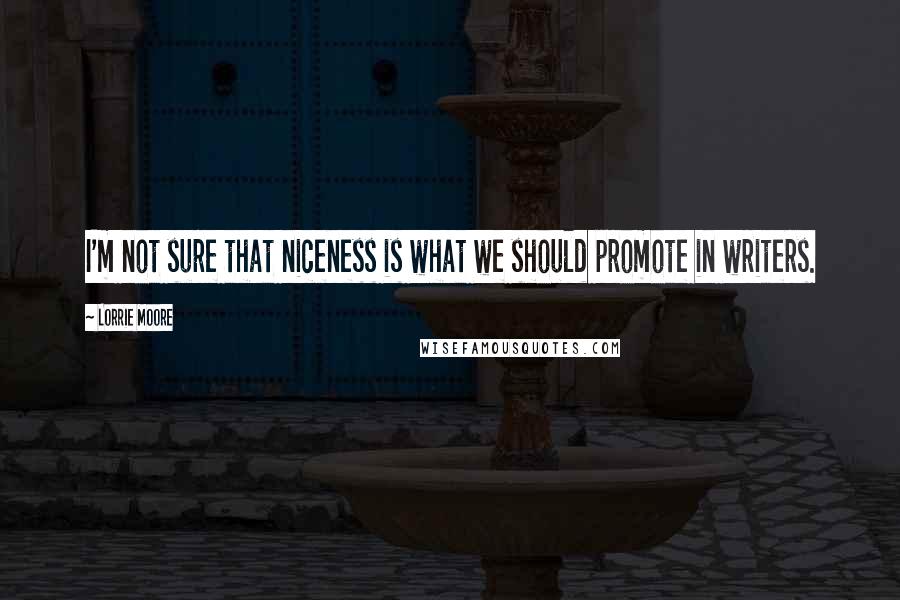 Lorrie Moore Quotes: I'm not sure that niceness is what we should promote in writers.