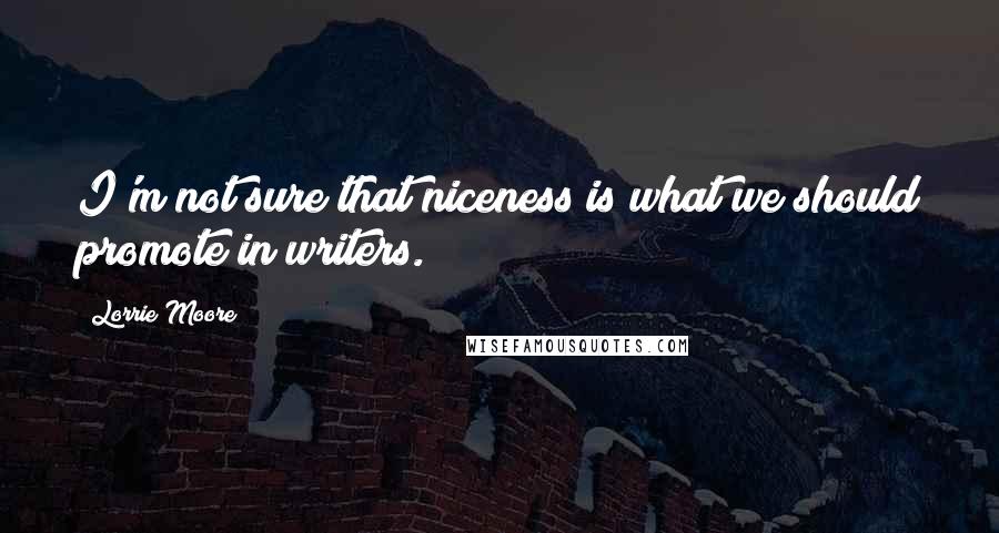 Lorrie Moore Quotes: I'm not sure that niceness is what we should promote in writers.