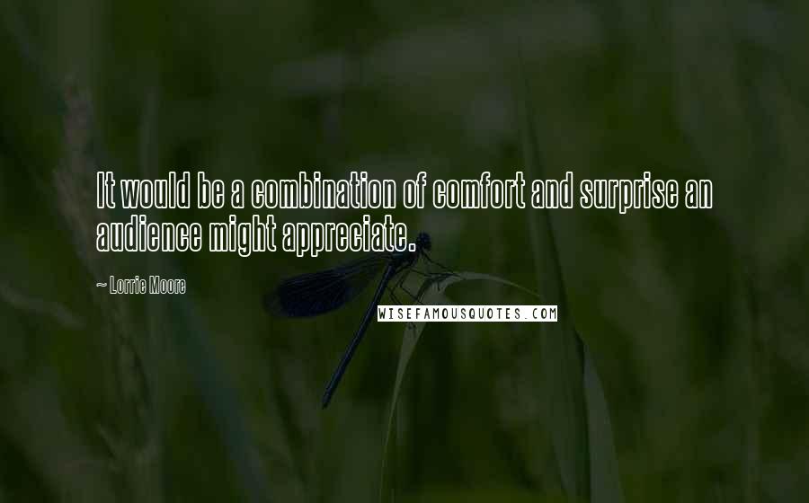 Lorrie Moore Quotes: It would be a combination of comfort and surprise an audience might appreciate.