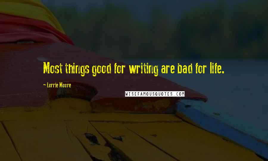 Lorrie Moore Quotes: Most things good for writing are bad for life.