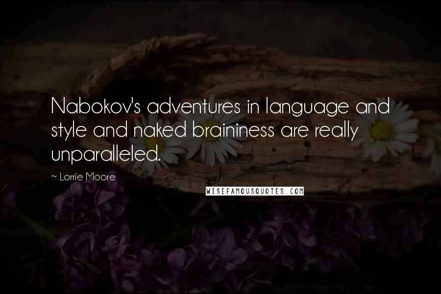Lorrie Moore Quotes: Nabokov's adventures in language and style and naked braininess are really unparalleled.