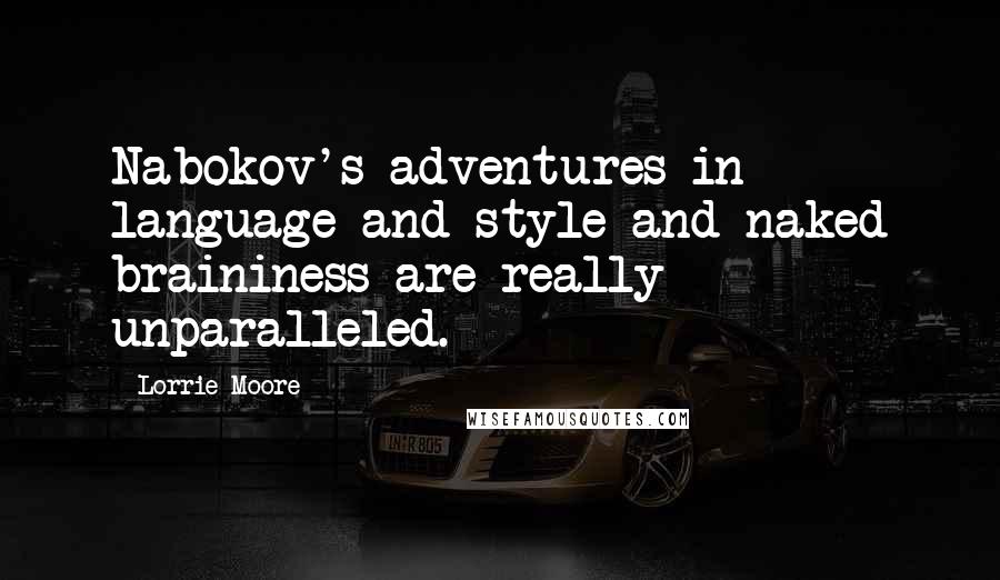 Lorrie Moore Quotes: Nabokov's adventures in language and style and naked braininess are really unparalleled.