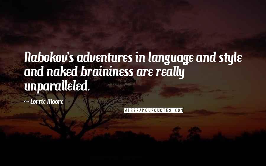 Lorrie Moore Quotes: Nabokov's adventures in language and style and naked braininess are really unparalleled.