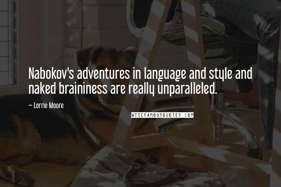 Lorrie Moore Quotes: Nabokov's adventures in language and style and naked braininess are really unparalleled.