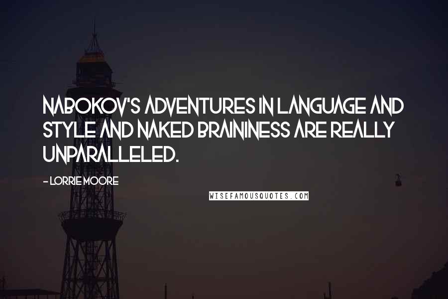 Lorrie Moore Quotes: Nabokov's adventures in language and style and naked braininess are really unparalleled.