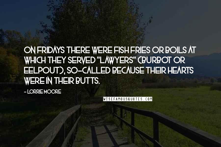 Lorrie Moore Quotes: On Fridays there were fish fries or boils at which they served "lawyers" (burbot or eelpout), so-called because their hearts were in their butts.