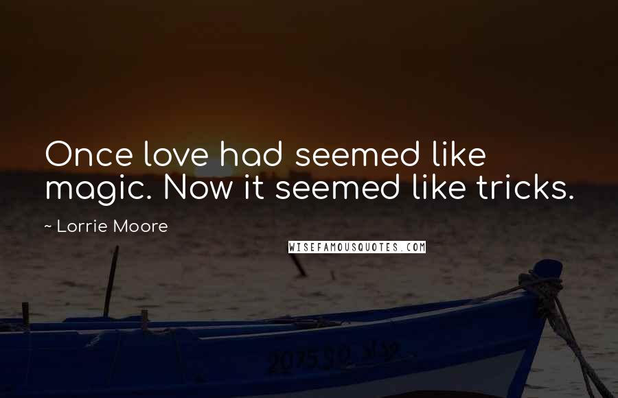 Lorrie Moore Quotes: Once love had seemed like magic. Now it seemed like tricks.