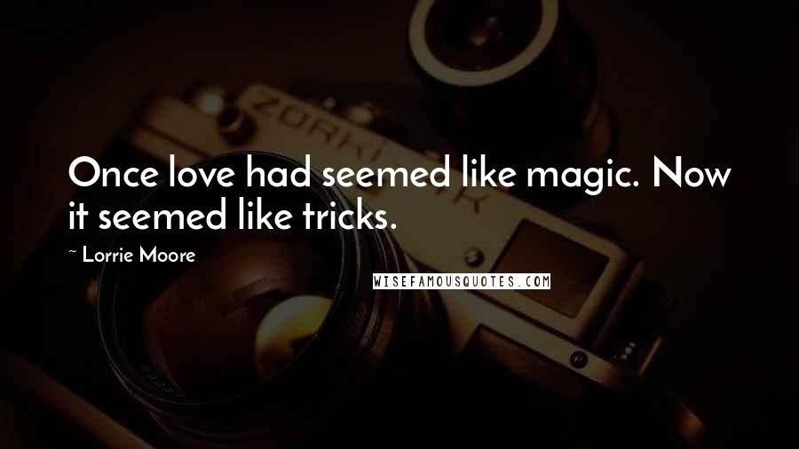 Lorrie Moore Quotes: Once love had seemed like magic. Now it seemed like tricks.