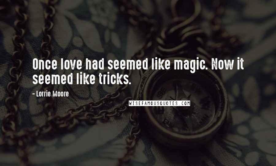 Lorrie Moore Quotes: Once love had seemed like magic. Now it seemed like tricks.