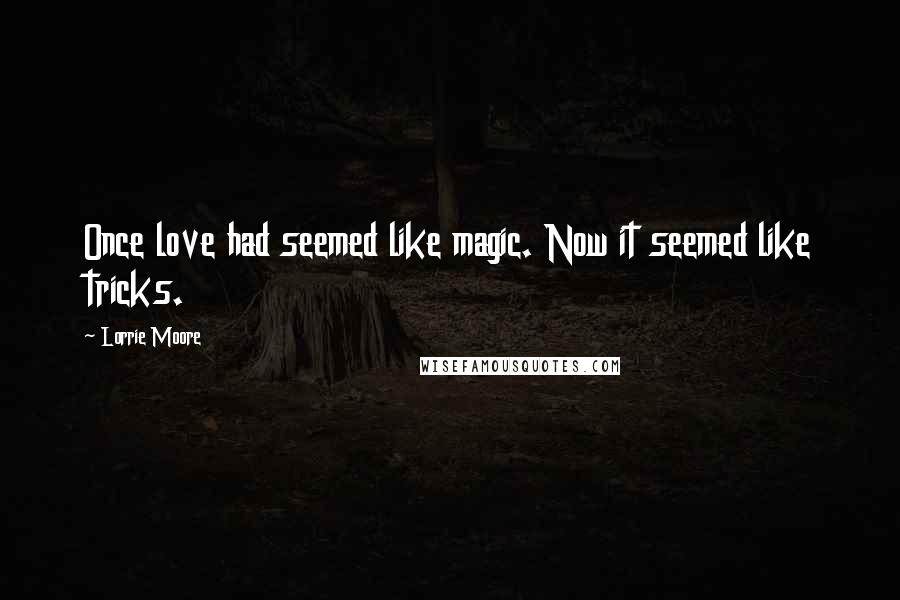 Lorrie Moore Quotes: Once love had seemed like magic. Now it seemed like tricks.