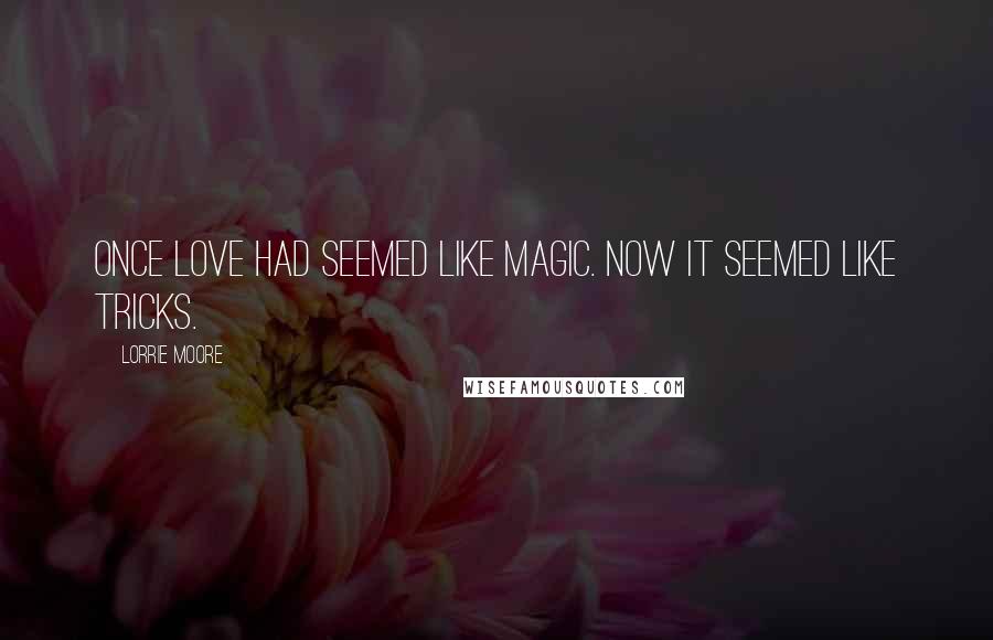 Lorrie Moore Quotes: Once love had seemed like magic. Now it seemed like tricks.