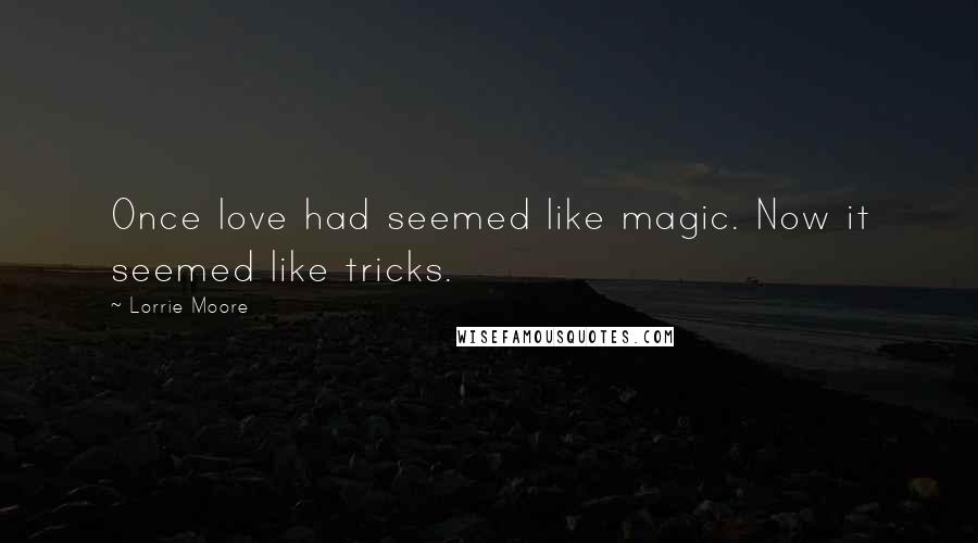 Lorrie Moore Quotes: Once love had seemed like magic. Now it seemed like tricks.