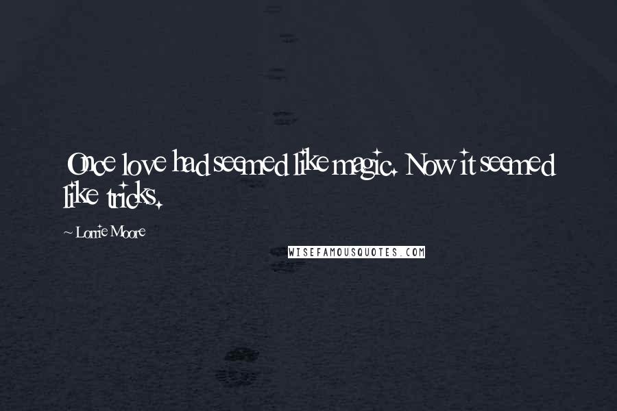 Lorrie Moore Quotes: Once love had seemed like magic. Now it seemed like tricks.