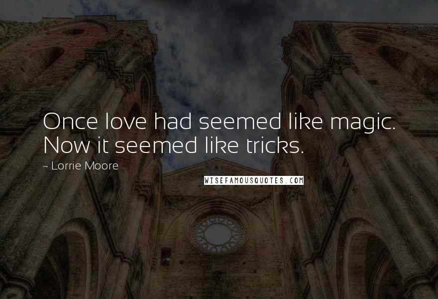 Lorrie Moore Quotes: Once love had seemed like magic. Now it seemed like tricks.