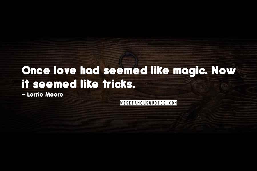 Lorrie Moore Quotes: Once love had seemed like magic. Now it seemed like tricks.