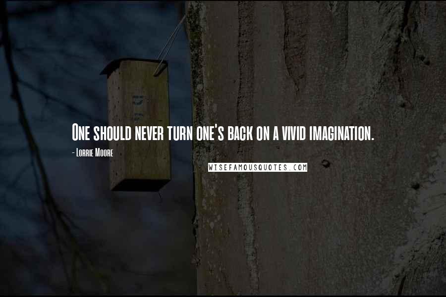 Lorrie Moore Quotes: One should never turn one's back on a vivid imagination.