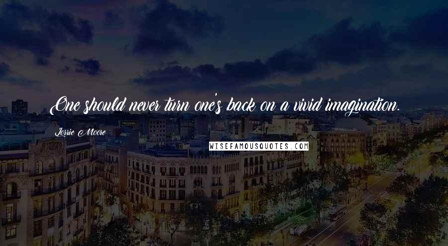 Lorrie Moore Quotes: One should never turn one's back on a vivid imagination.