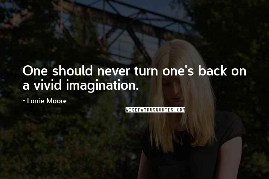 Lorrie Moore Quotes: One should never turn one's back on a vivid imagination.