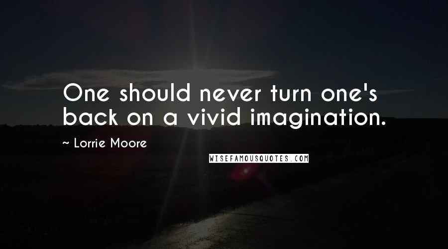 Lorrie Moore Quotes: One should never turn one's back on a vivid imagination.
