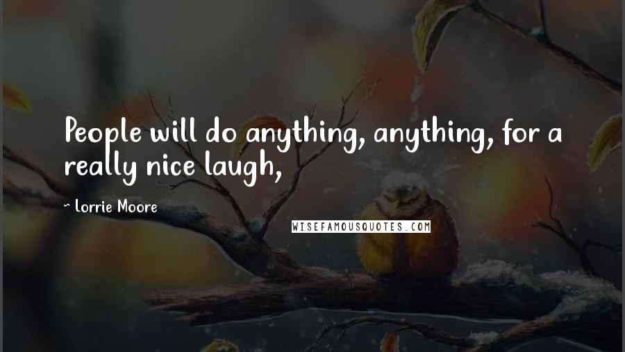 Lorrie Moore Quotes: People will do anything, anything, for a really nice laugh,