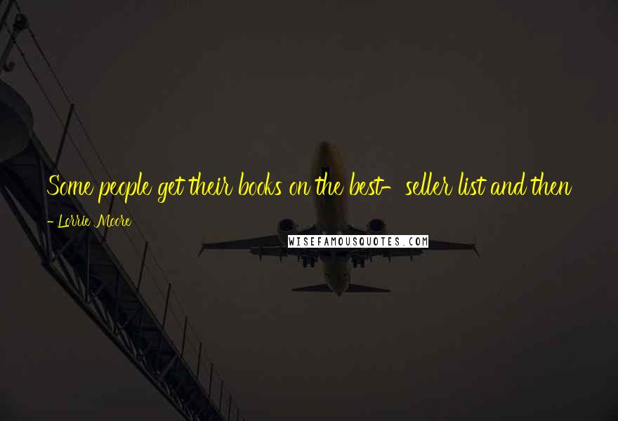 Lorrie Moore Quotes: Some people get their books on the best-seller list and then they count the number of weeks, and I just never want to live that way.