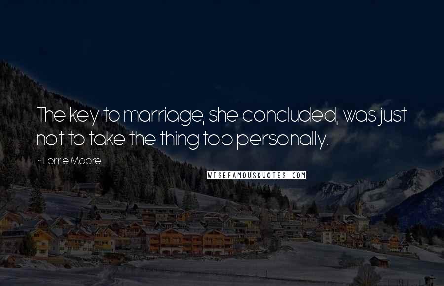 Lorrie Moore Quotes: The key to marriage, she concluded, was just not to take the thing too personally.