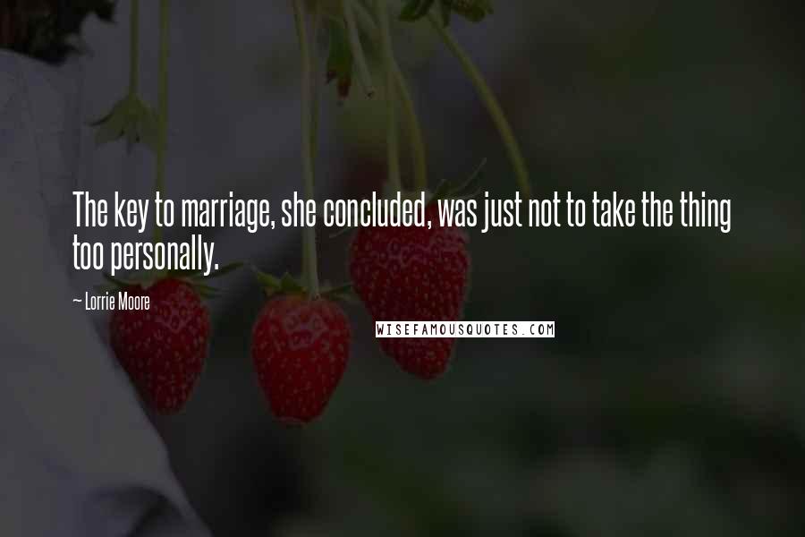 Lorrie Moore Quotes: The key to marriage, she concluded, was just not to take the thing too personally.