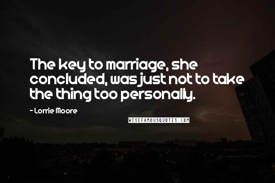 Lorrie Moore Quotes: The key to marriage, she concluded, was just not to take the thing too personally.