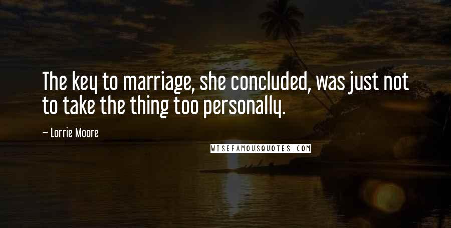 Lorrie Moore Quotes: The key to marriage, she concluded, was just not to take the thing too personally.