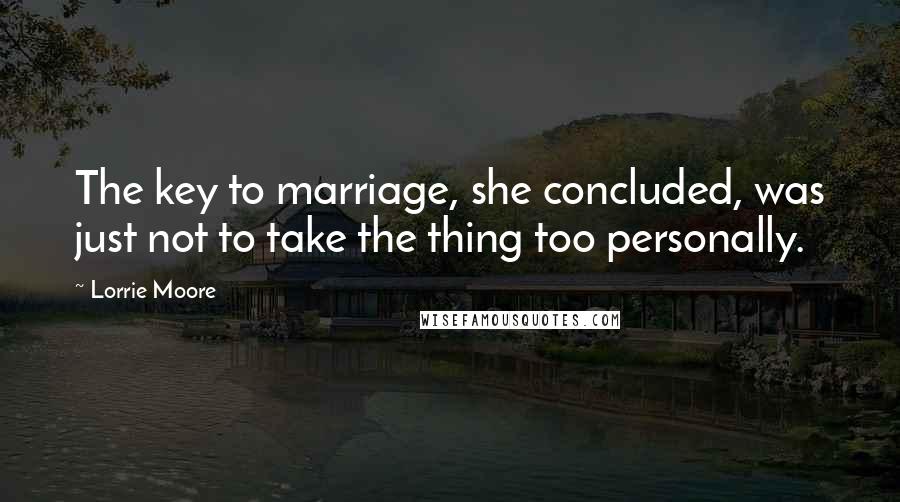 Lorrie Moore Quotes: The key to marriage, she concluded, was just not to take the thing too personally.