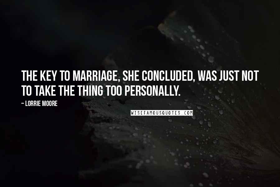 Lorrie Moore Quotes: The key to marriage, she concluded, was just not to take the thing too personally.