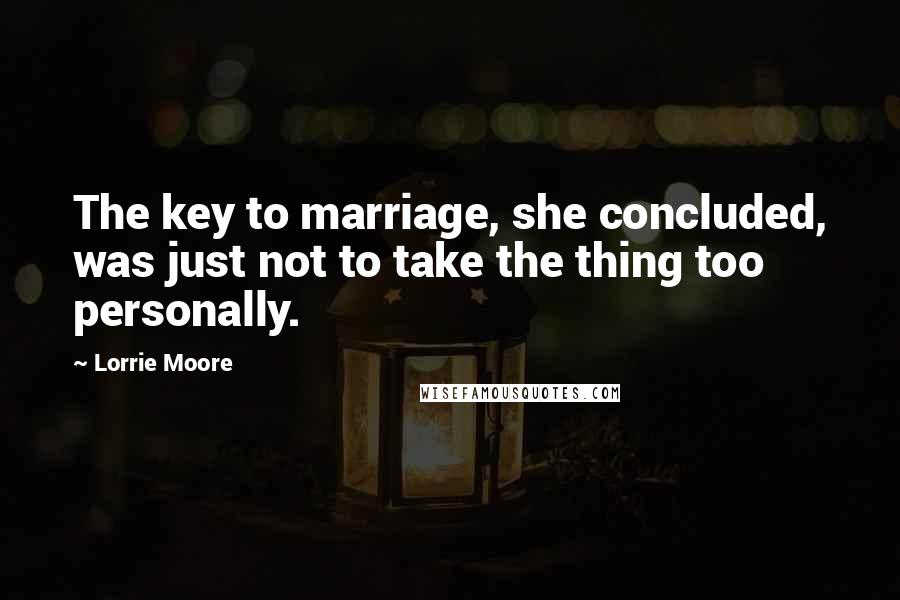 Lorrie Moore Quotes: The key to marriage, she concluded, was just not to take the thing too personally.