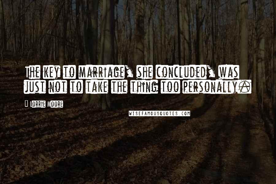 Lorrie Moore Quotes: The key to marriage, she concluded, was just not to take the thing too personally.