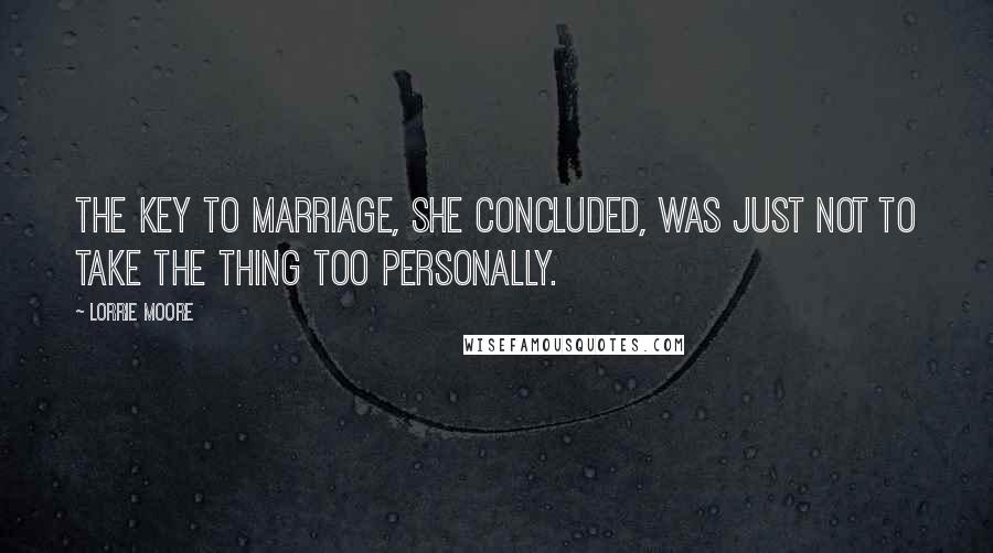 Lorrie Moore Quotes: The key to marriage, she concluded, was just not to take the thing too personally.