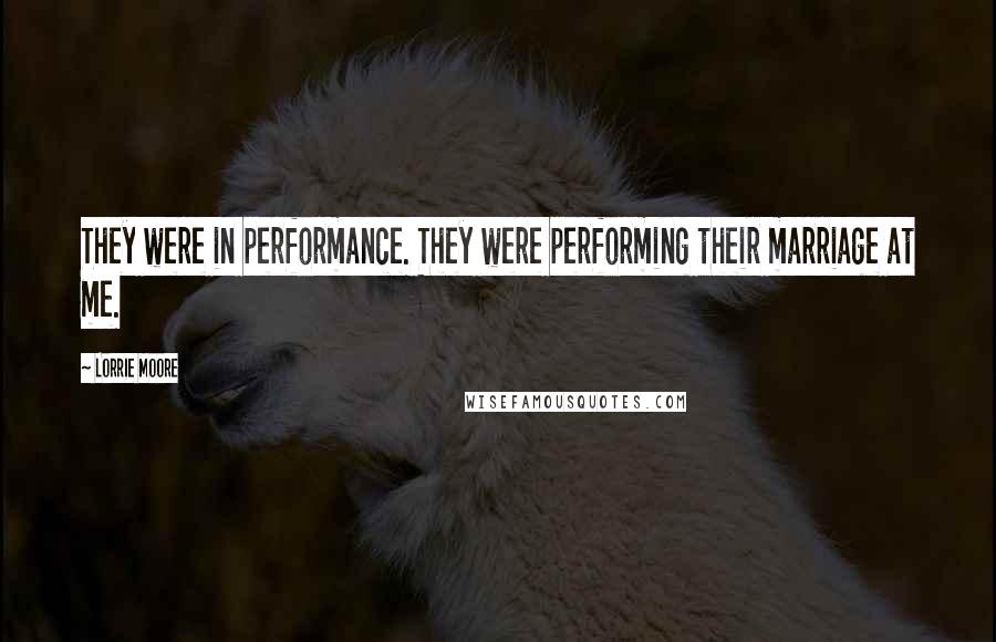 Lorrie Moore Quotes: They were in performance. They were performing their marriage at me.