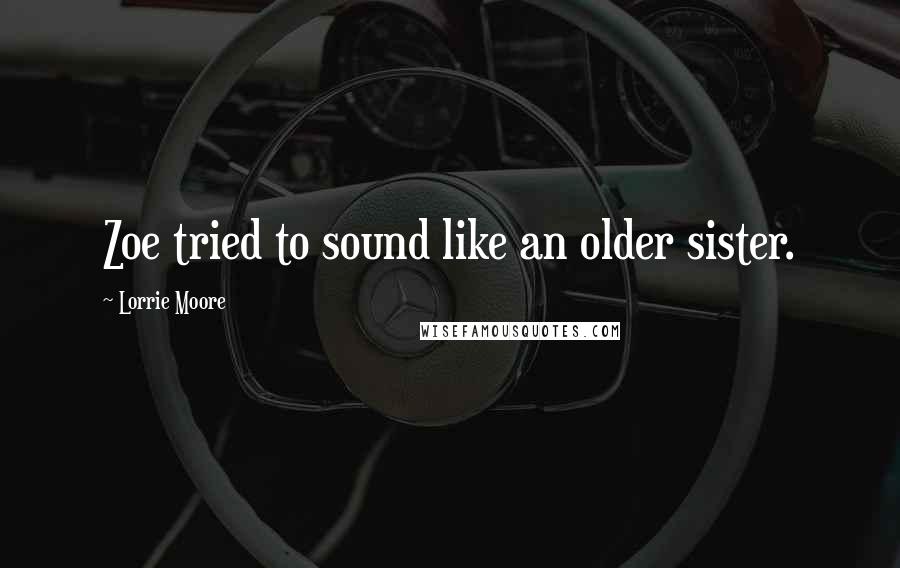 Lorrie Moore Quotes: Zoe tried to sound like an older sister.
