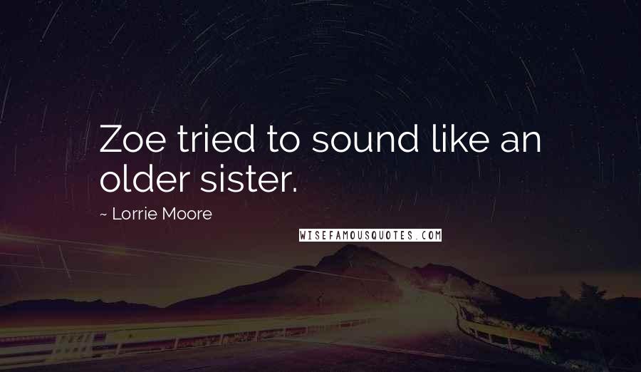 Lorrie Moore Quotes: Zoe tried to sound like an older sister.