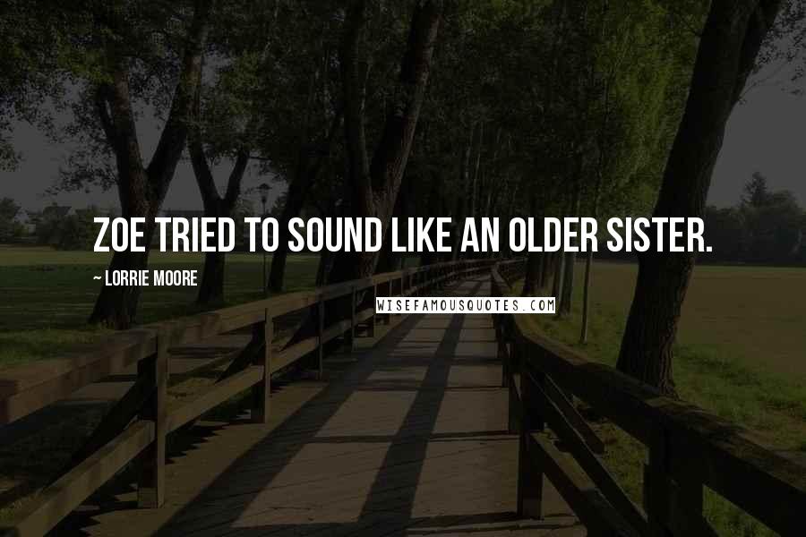 Lorrie Moore Quotes: Zoe tried to sound like an older sister.