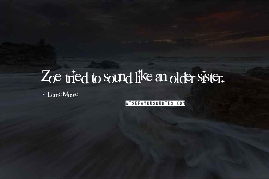 Lorrie Moore Quotes: Zoe tried to sound like an older sister.