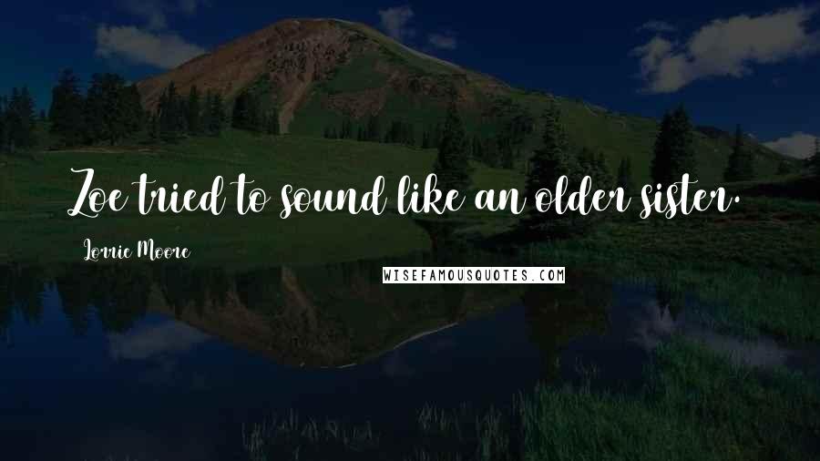 Lorrie Moore Quotes: Zoe tried to sound like an older sister.