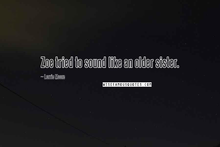 Lorrie Moore Quotes: Zoe tried to sound like an older sister.