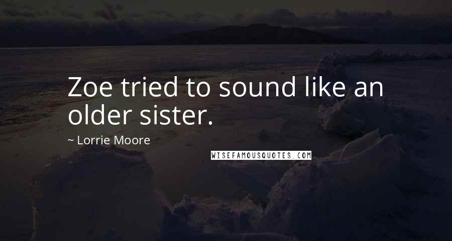 Lorrie Moore Quotes: Zoe tried to sound like an older sister.
