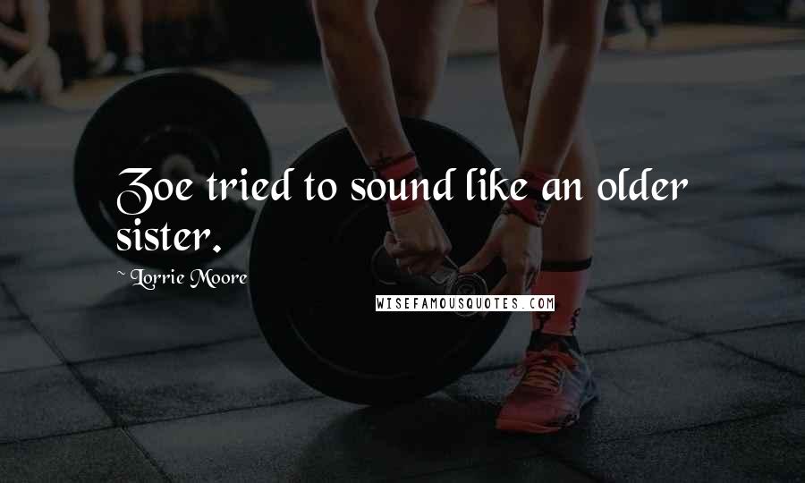 Lorrie Moore Quotes: Zoe tried to sound like an older sister.